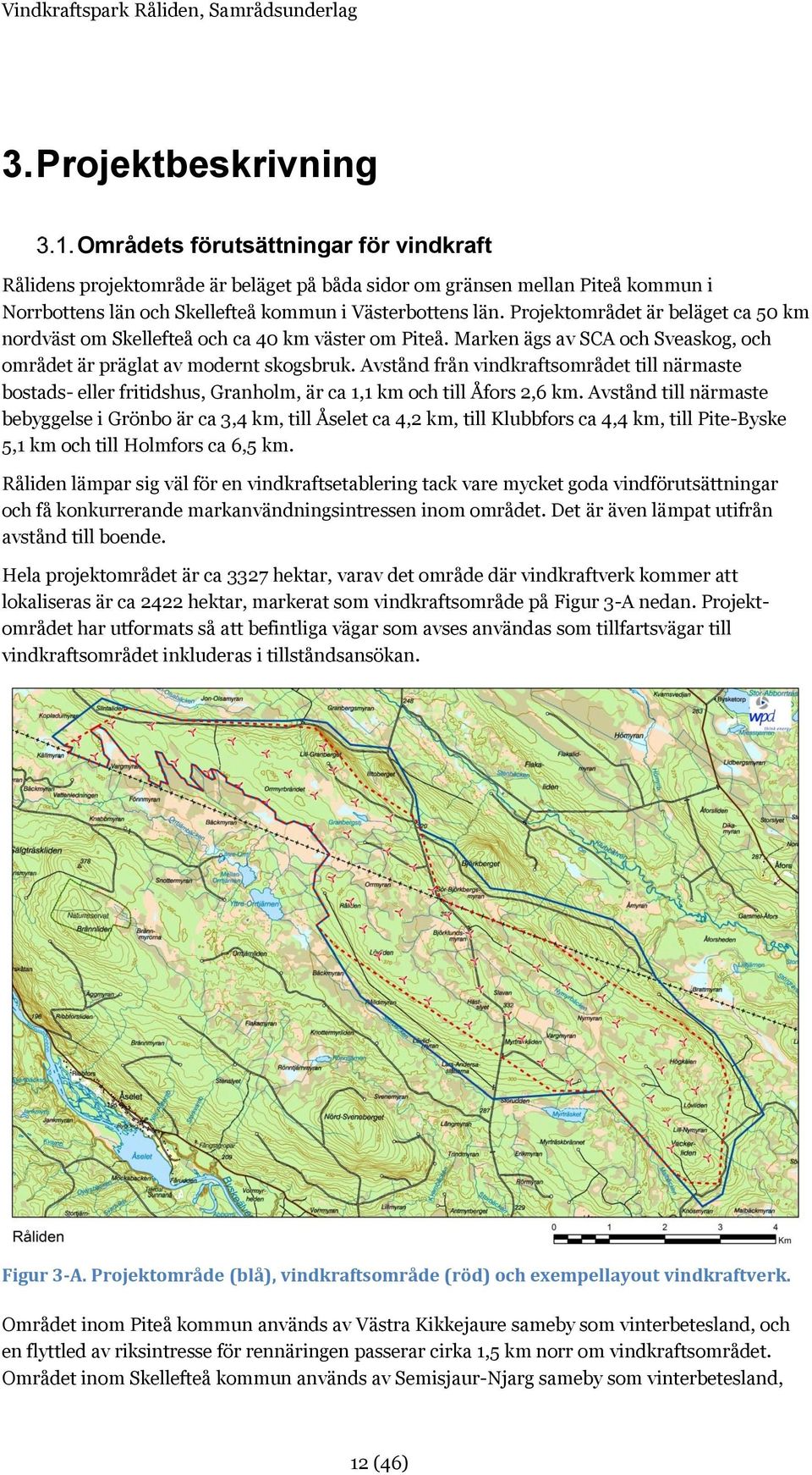 Avstånd från vindkraftsområdet till närmaste bostads- eller fritidshus, Granholm, är ca 1,1 km och till Åfors 2,6 km.