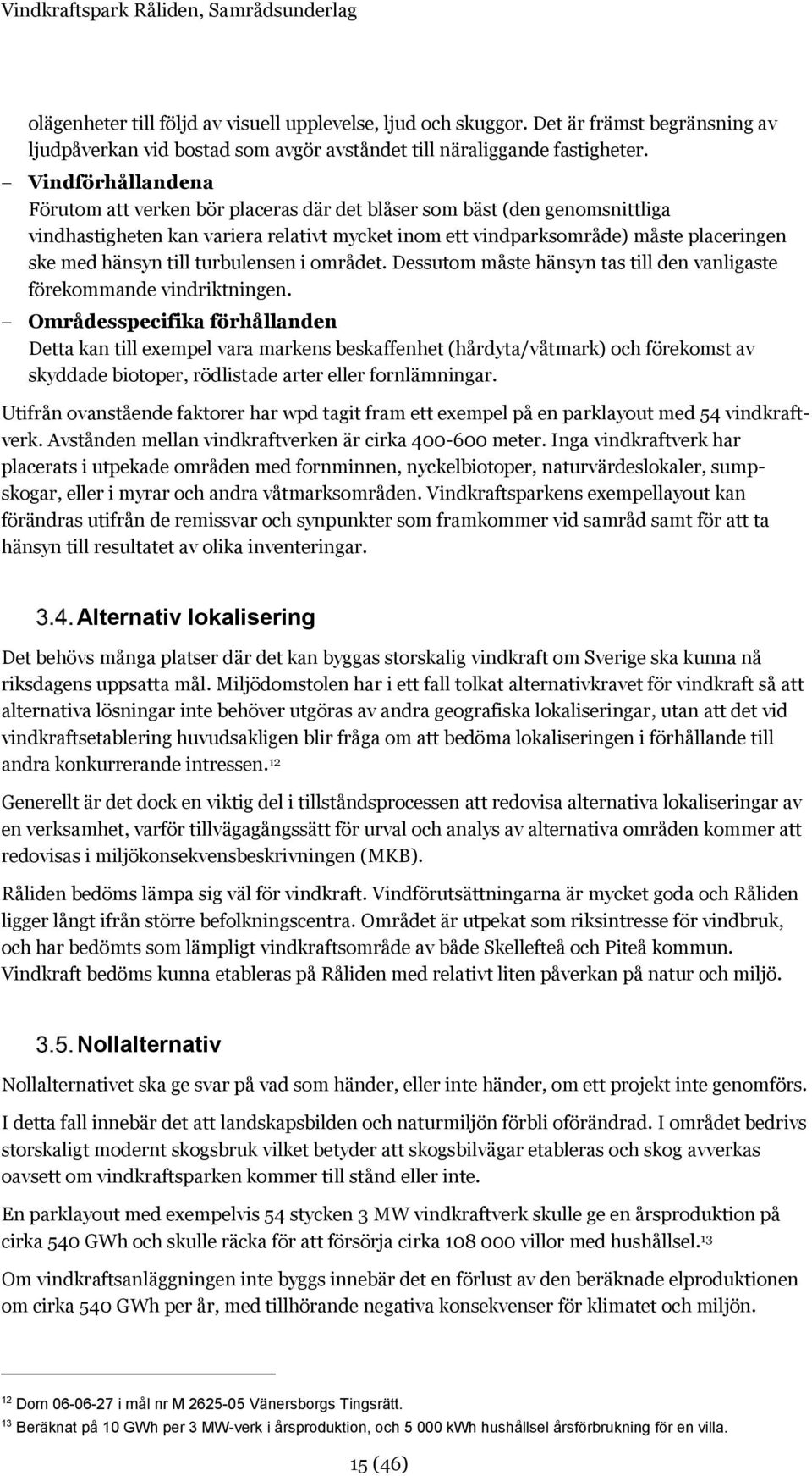 till turbulensen i området. Dessutom måste hänsyn tas till den vanligaste förekommande vindriktningen.