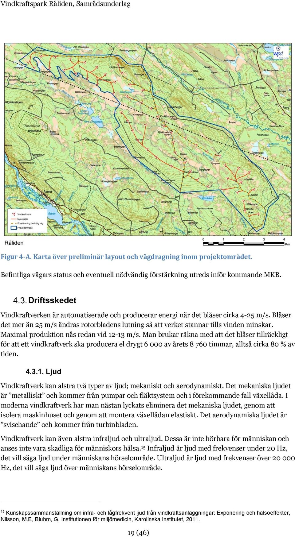 Maximal produktion nås redan vid 12-13 m/s. Man brukar räkna med att det blåser tillräckligt för att ett vindkraftverk ska producera el drygt 6 000 av årets 8 760 timmar, alltså cirka 80 % av tiden.