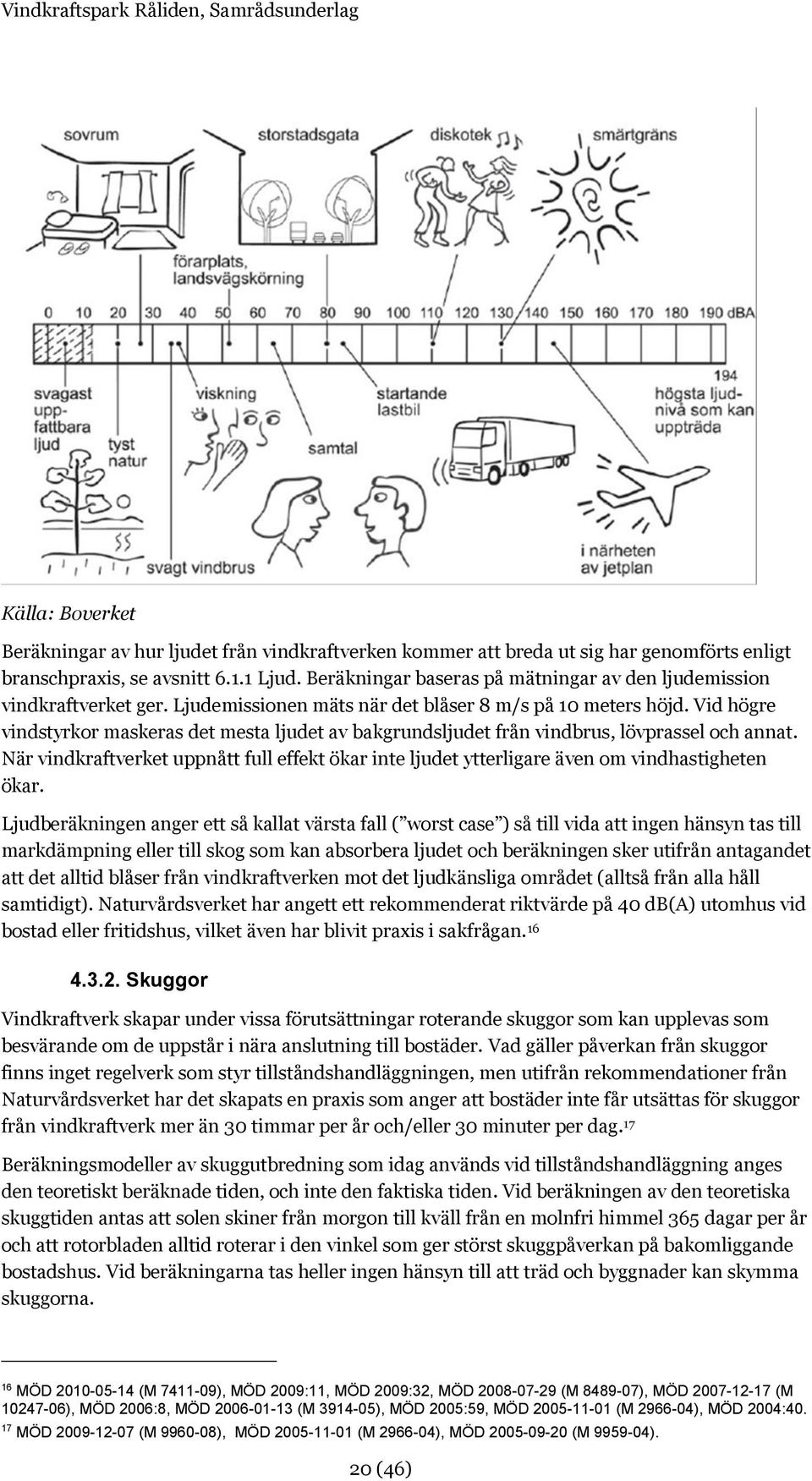 Vid högre vindstyrkor maskeras det mesta ljudet av bakgrundsljudet från vindbrus, lövprassel och annat.