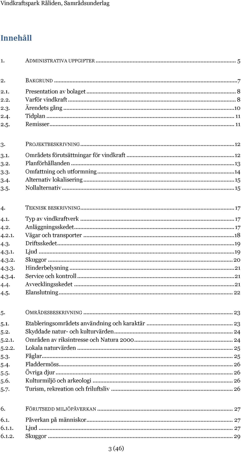 .. 17 Typ av vindkraftverk... 17 Anläggningsskedet... 17 4.2.1. Vägar och transporter... 18 Driftsskedet... 19 4.3.1. Ljud... 19 4.3.2. Skuggor... 20 4.3.3. Hinderbelysning... 21 4.3.4. Service och kontroll.