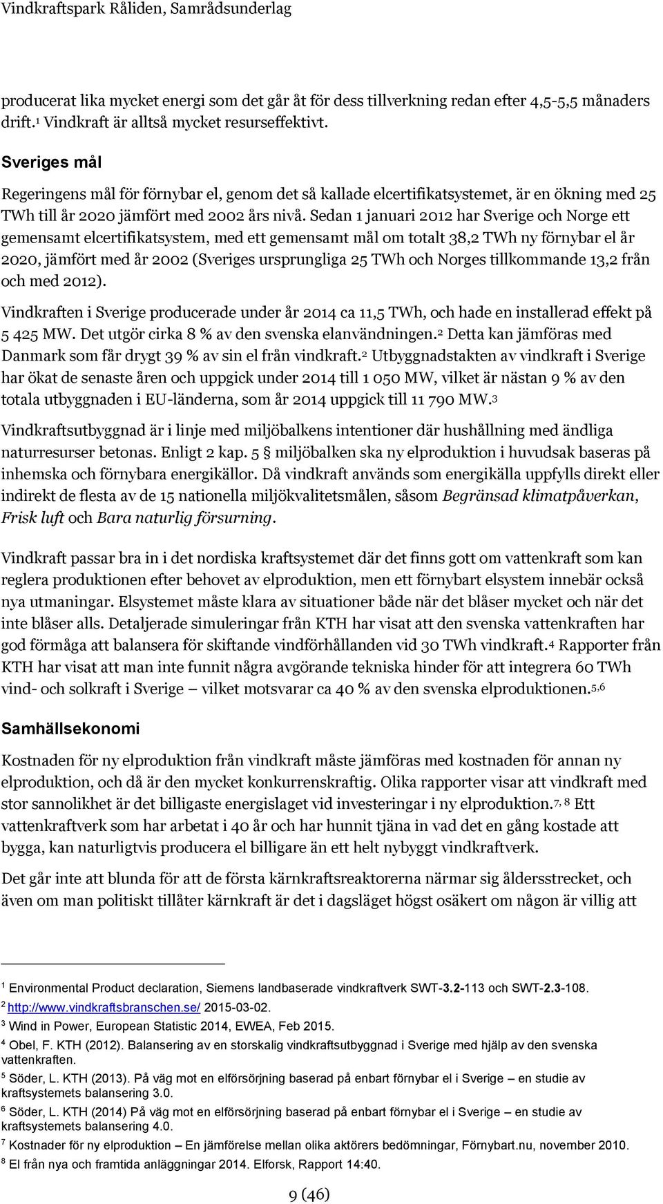 Sedan 1 januari 2012 har Sverige och Norge ett gemensamt elcertifikatsystem, med ett gemensamt mål om totalt 38,2 TWh ny förnybar el år 2020, jämfört med år 2002 (Sveriges ursprungliga 25 TWh och