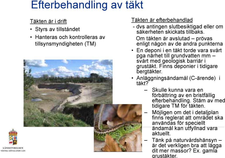 Finns deponier i tidigare bergtäkter. Anläggningsändamål (C-ärende) i täkt? Skulle kunna vara en förbättring av en bristfällig efterbehandling. Stäm av med tidigare TM för täkten.