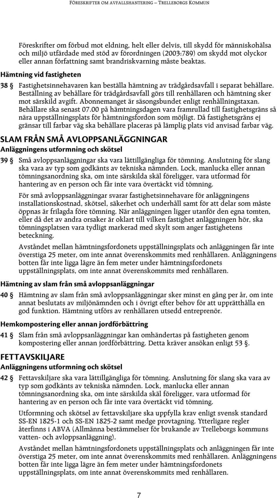 Beställning av behållare för trädgårdsavfall görs till renhållaren och hämtning sker mot särskild avgift. Abonnemanget är säsongsbundet enligt renhållningstaxan. Behållare ska senast 07.