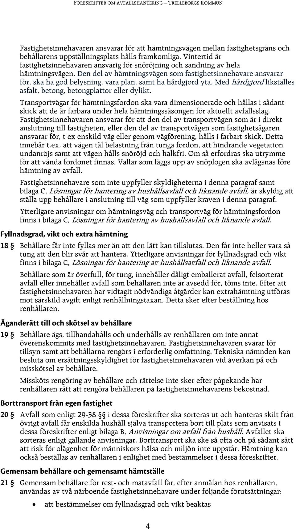 Den del av hämtningsvägen som fastighetsinnehavare ansvarar för, ska ha god belysning, vara plan, samt ha hårdgjord yta. Med hårdgjord likställes asfalt, betong, betongplattor eller dylikt.