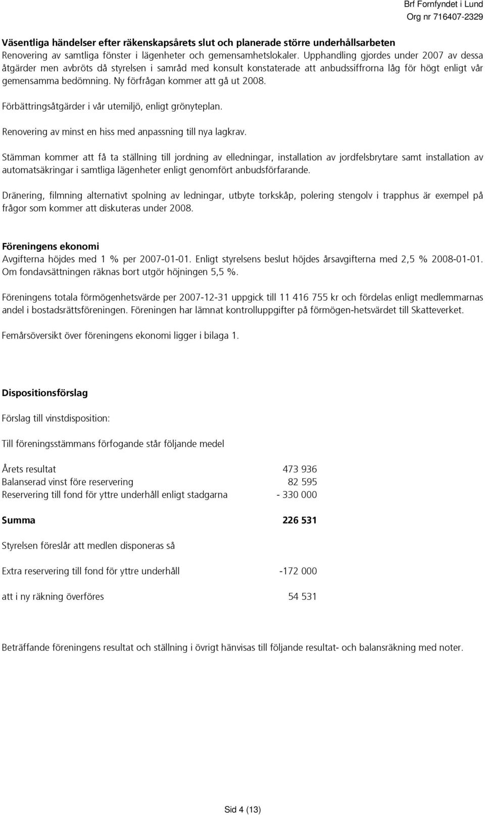 Ny förfrågan kommer att gå ut 2008. Förbättringsåtgärder i vår utemiljö, enligt grönyteplan. Renovering av minst en hiss med anpassning till nya lagkrav.