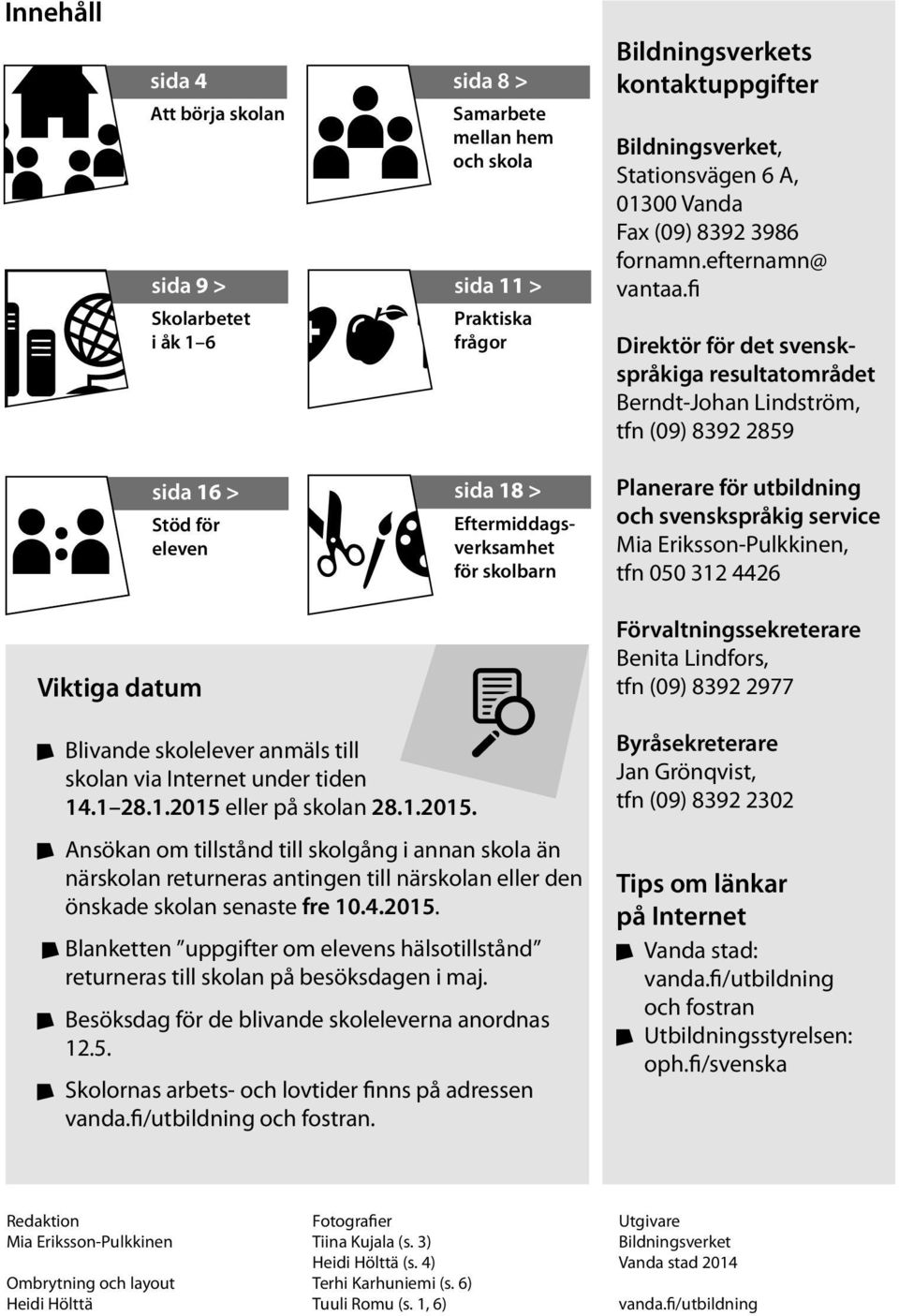 fi Direktör för det svenskspråkiga resultatområdet Berndt-Johan Lindström, tfn (09) 8392 2859 sida 16 > Stöd för eleven sida 18 > Eftermiddagsverksamhet för skolbarn Planerare för utbildning och