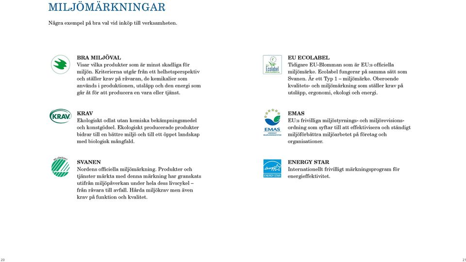 EU ECOLABEL Tidigare EU-Blomman som är EU:s officiella miljömärke. Ecolabel fungerar på samma sätt som Svanen. Är ett Typ 1 miljömärke.