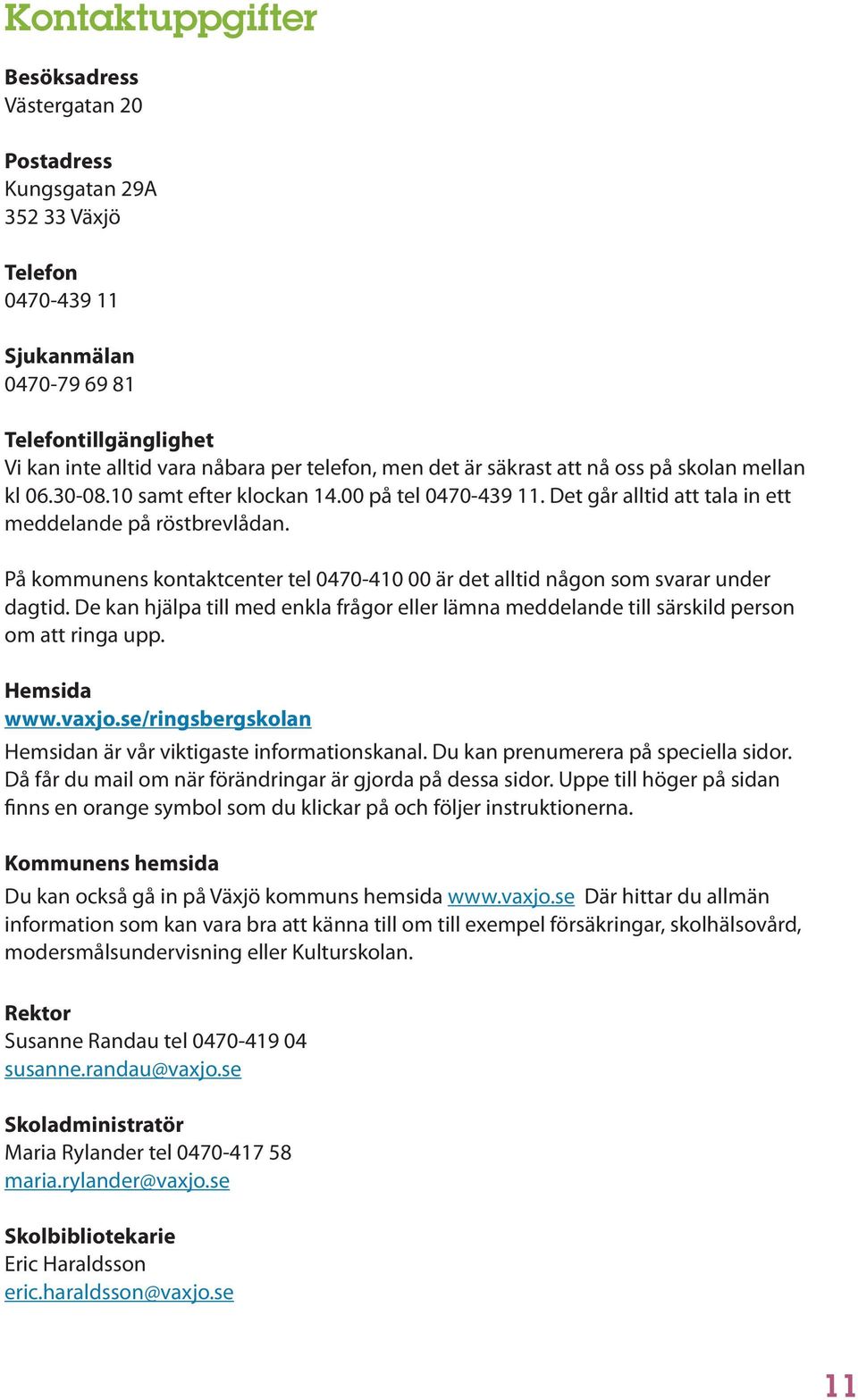 På kommunens kontaktcenter tel 0470-410 00 är det alltid någon som svarar under dagtid. De kan hjälpa till med enkla frågor eller lämna meddelande till särskild person om att ringa upp. Hemsida www.