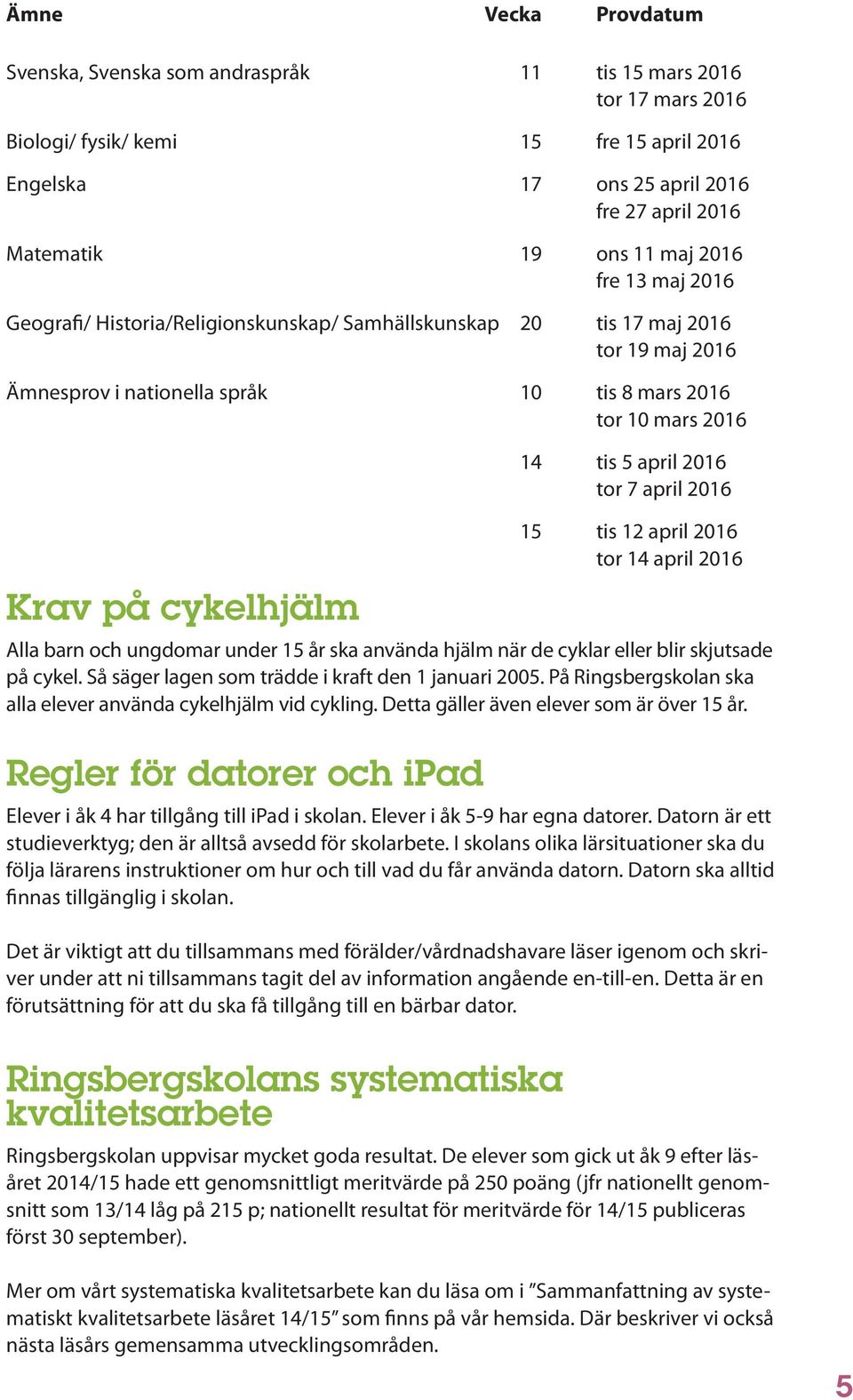 tis 5 april 2016 tor 7 april 2016 15 tis 12 april 2016 tor 14 april 2016 Alla barn och ungdomar under 15 år ska använda hjälm när de cyklar eller blir skjutsade på cykel.