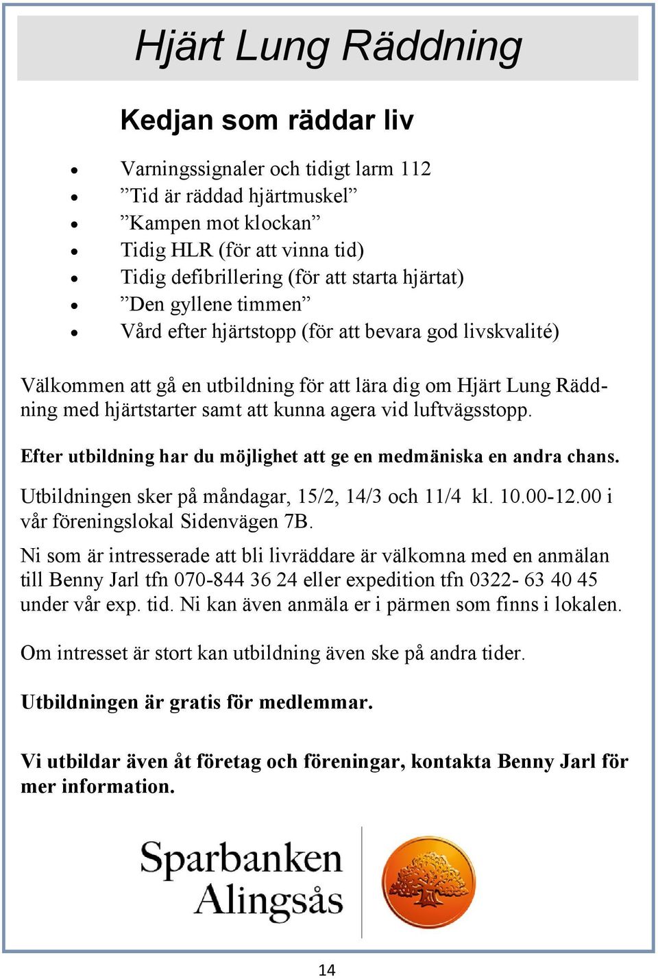 luftvägsstopp. Efter utbildning har du möjlighet att ge en medmäniska en andra chans. Utbildningen sker på måndagar, 15/2, 14/3 och 11/4 kl. 10.00-12.00 i vår föreningslokal Sidenvägen 7B.