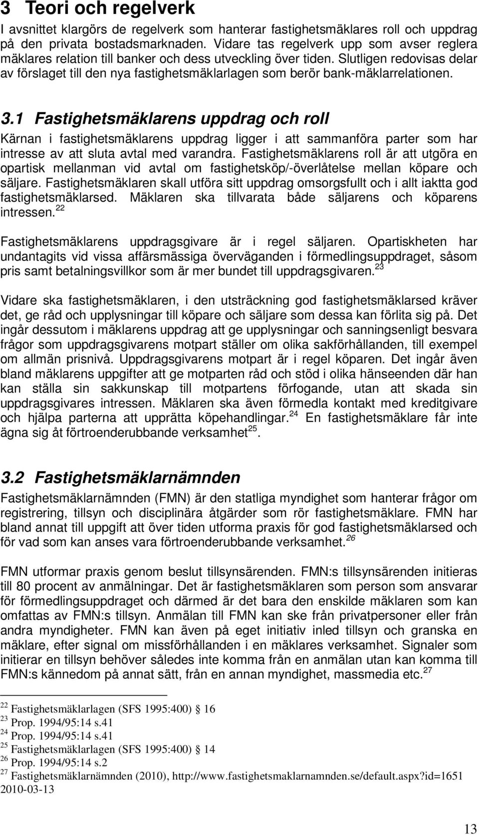 Slutligen redovisas delar av förslaget till den nya fastighetsmäklarlagen som berör bank-mäklarrelationen. 3.