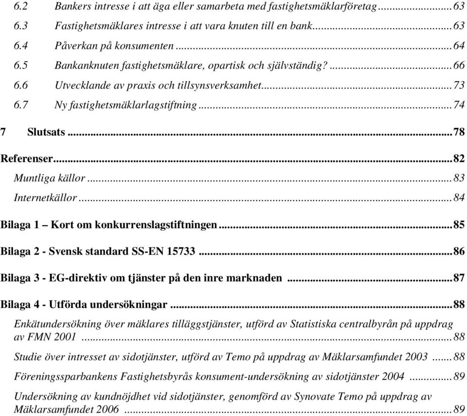 .. 82 Muntliga källor... 83 Internetkällor... 84 Bilaga 1 Kort om konkurrenslagstiftningen... 85 Bilaga 2 - Svensk standard SS-EN 15733... 86 Bilaga 3 - EG-direktiv om tjänster på den inre marknaden.