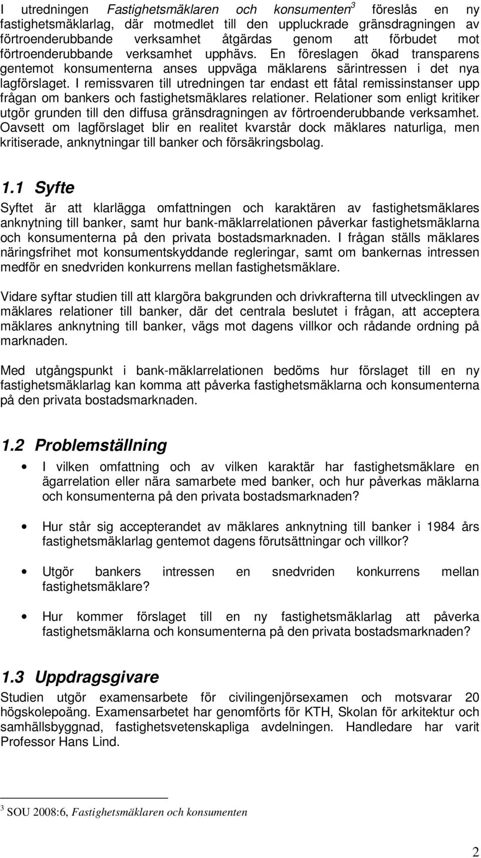 I remissvaren till utredningen tar endast ett fåtal remissinstanser upp frågan om bankers och fastighetsmäklares relationer.