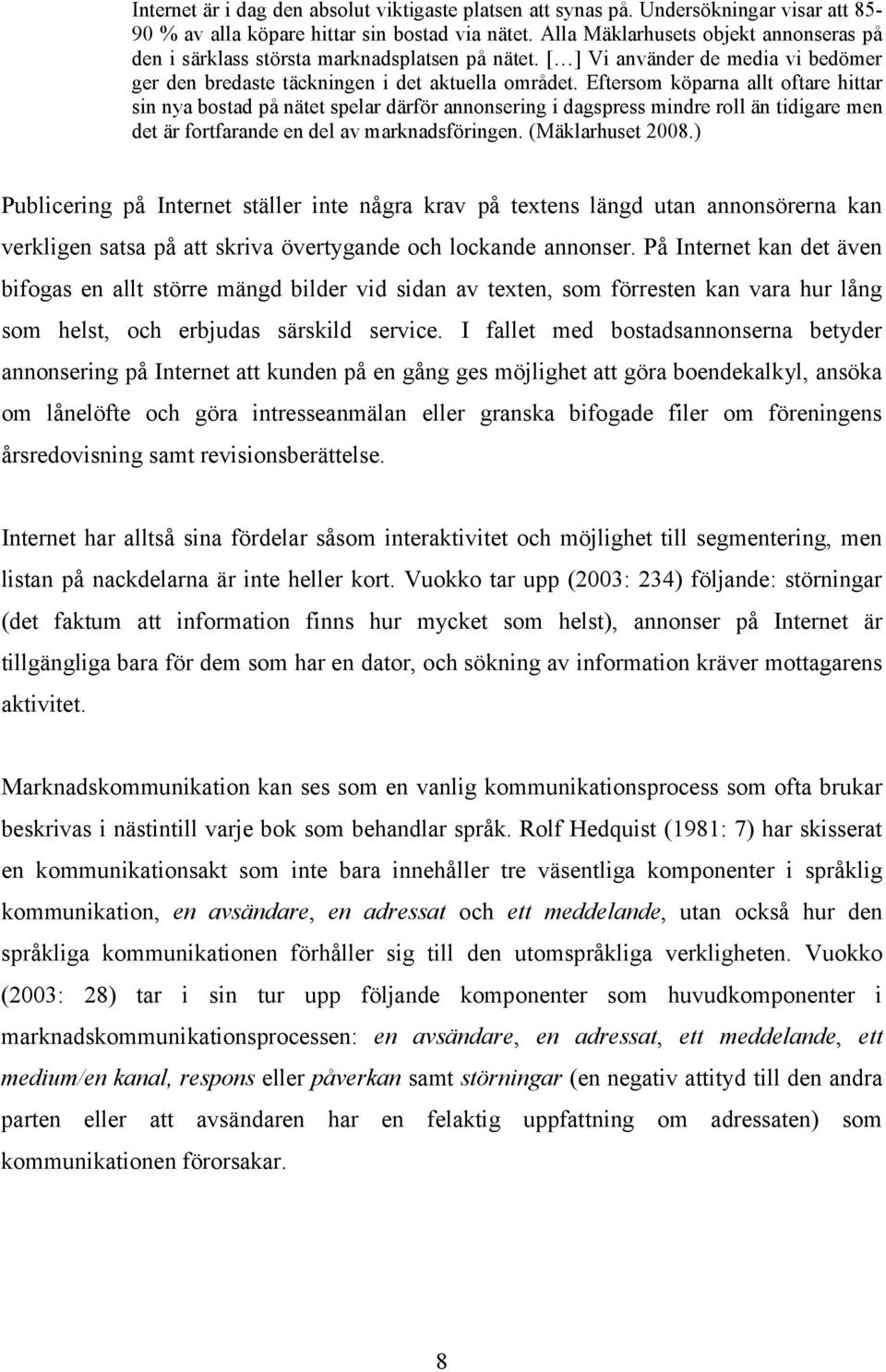 Eftersom köparna allt oftare hittar sin nya bostad på nätet spelar därför annonsering i dagspress mindre roll än tidigare men det är fortfarande en del av marknadsföringen. (Mäklarhuset 2008.