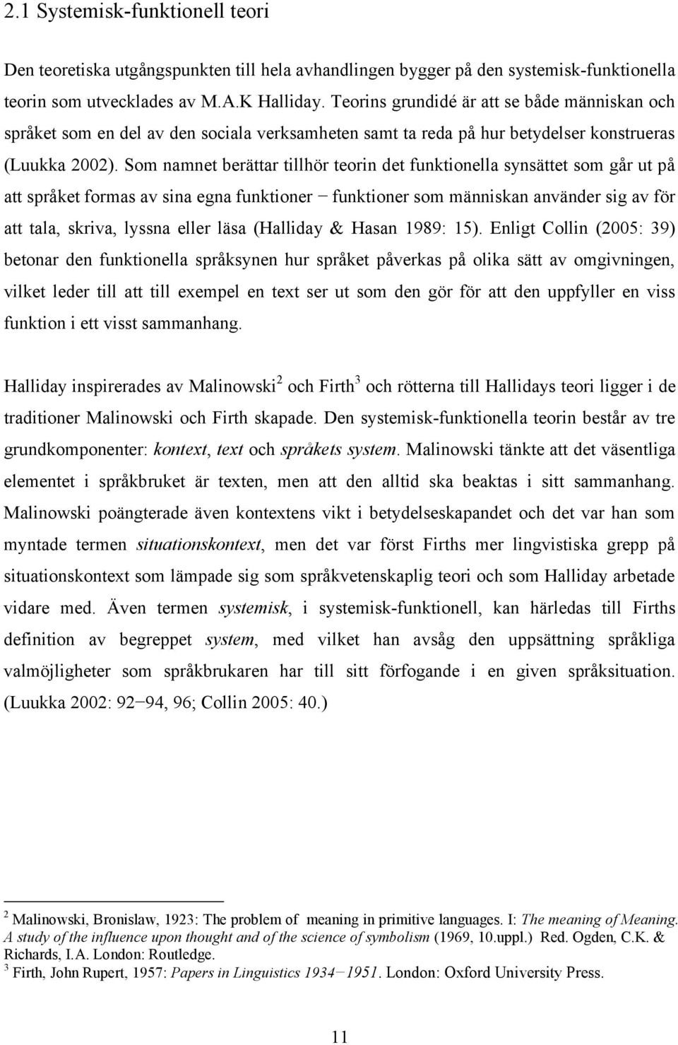 Som namnet berättar tillhör teorin det funktionella synsättet som går ut på att språket formas av sina egna funktioner funktioner som människan använder sig av för att tala, skriva, lyssna eller läsa