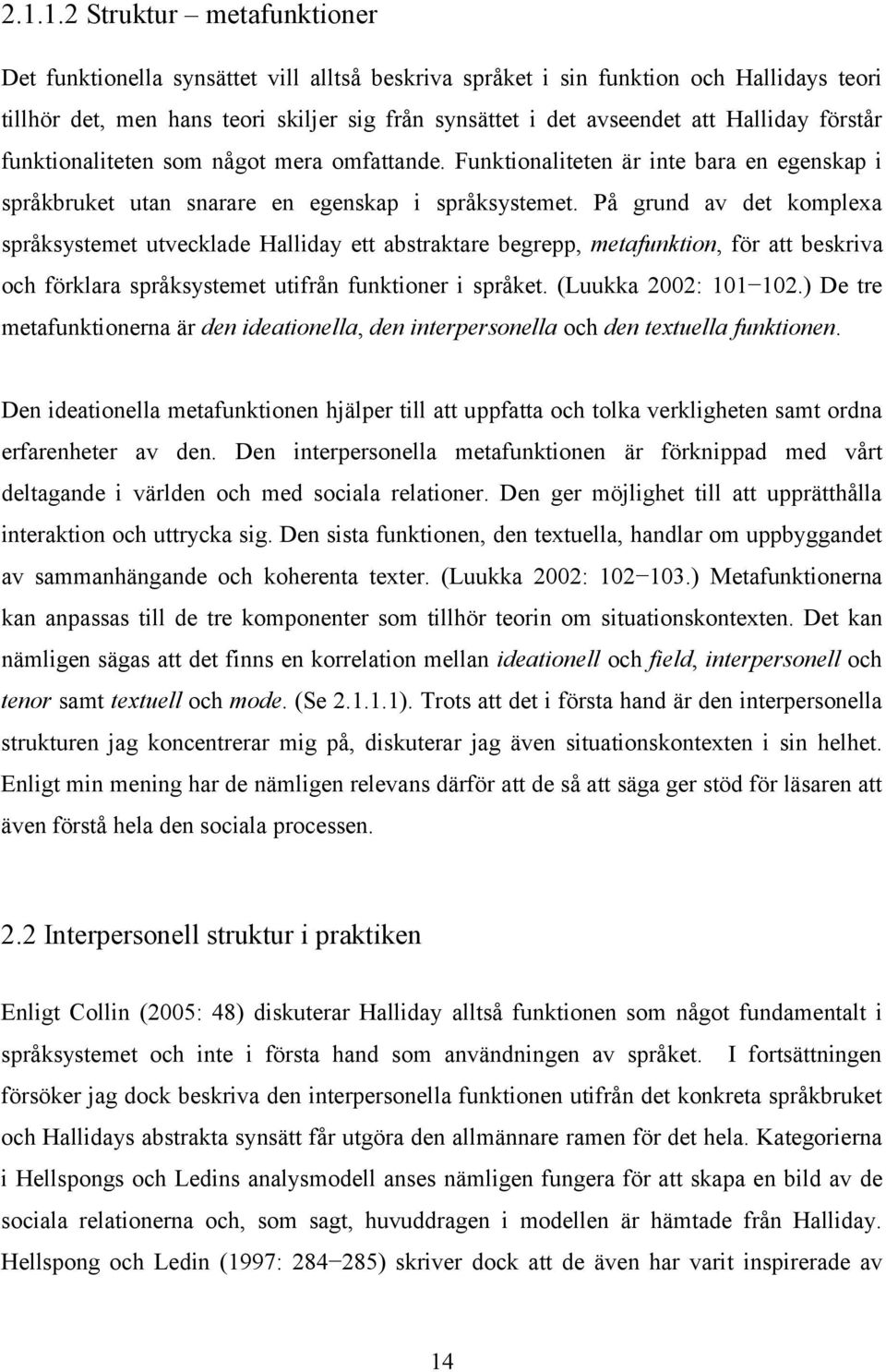 På grund av det komplexa språksystemet utvecklade Halliday ett abstraktare begrepp, metafunktion, för att beskriva och förklara språksystemet utifrån funktioner i språket. (Luukka 2002: 101 102.