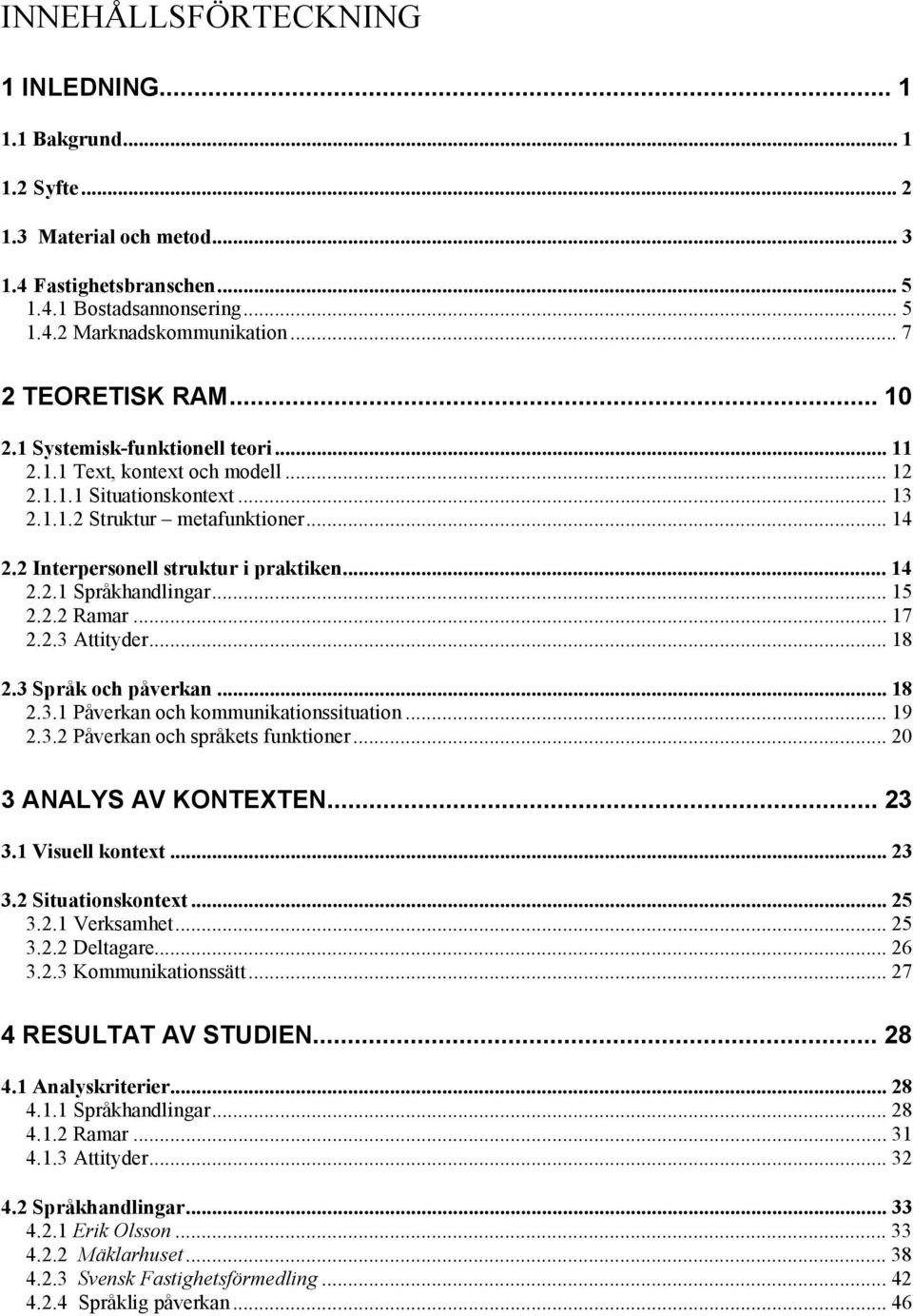 2 Interpersonell struktur i praktiken... 14 2.2.1 Språkhandlingar... 15 2.2.2 Ramar... 17 2.2.3 Attityder... 18 2.3 Språk och påverkan... 18 2.3.1 Påverkan och kommunikationssituation... 19 2.3.2 Påverkan och språkets funktioner.