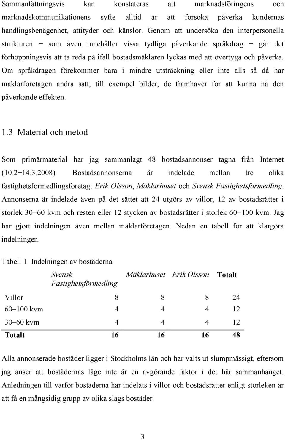 påverka. Om språkdragen förekommer bara i mindre utsträckning eller inte alls så då har mäklarföretagen andra sätt, till exempel bilder, de framhäver för att kunna nå den påverkande effekten. 1.