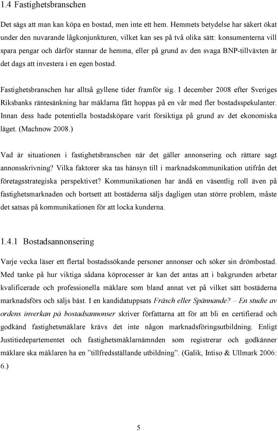 tillväxten är det dags att investera i en egen bostad. Fastighetsbranschen har alltså gyllene tider framför sig.