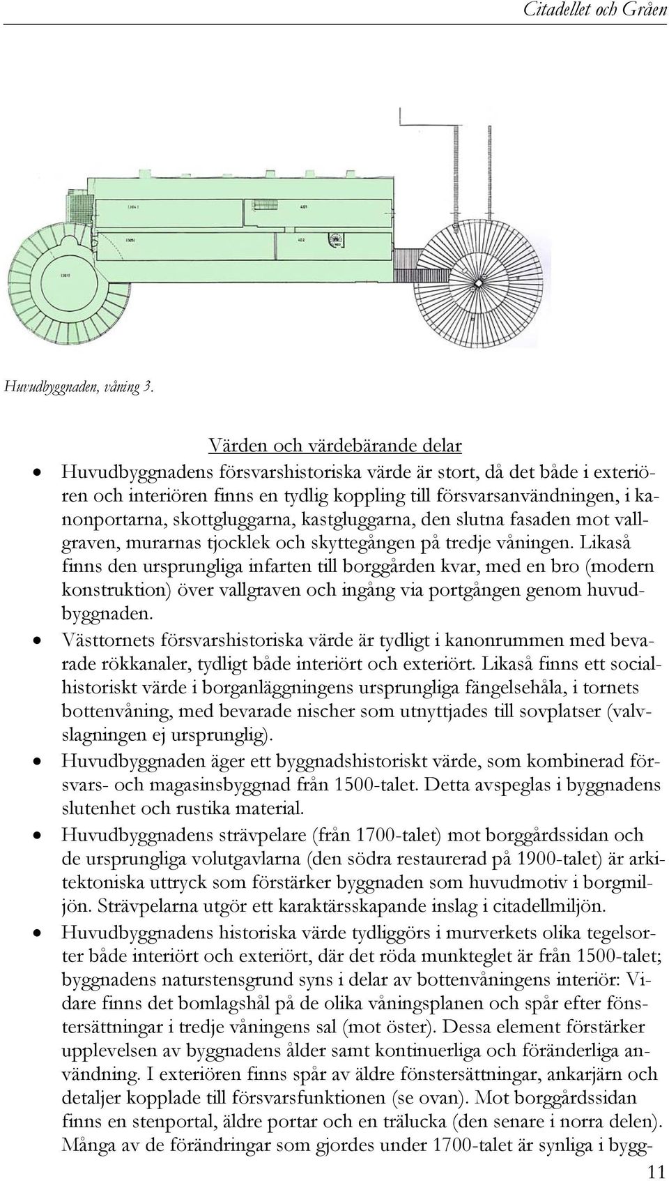 skottgluggarna, kastgluggarna, den slutna fasaden mot vallgraven, murarnas tjocklek och skyttegången på tredje våningen.