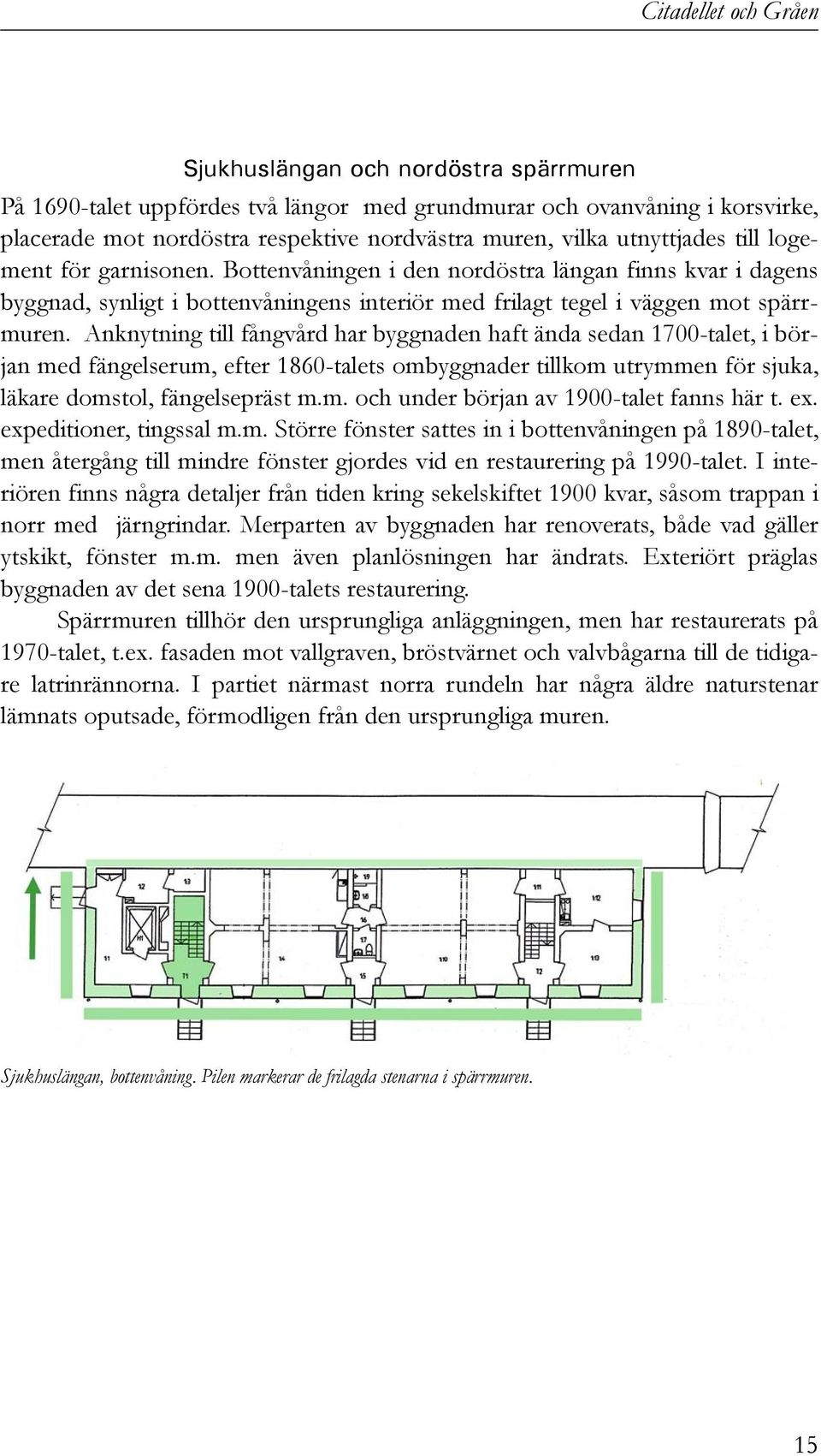 Anknytning till fångvård har byggnaden haft ända sedan 1700-talet, i början med fängelserum, efter 1860-talets ombyggnader tillkom utrymmen för sjuka, läkare domstol, fängelsepräst m.m. och under början av 1900-talet fanns här t.