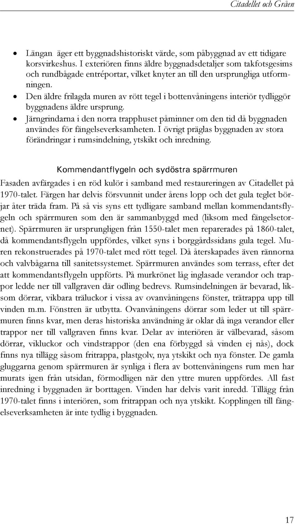 Den äldre frilagda muren av rött tegel i bottenvåningens interiör tydliggör byggnadens äldre ursprung.