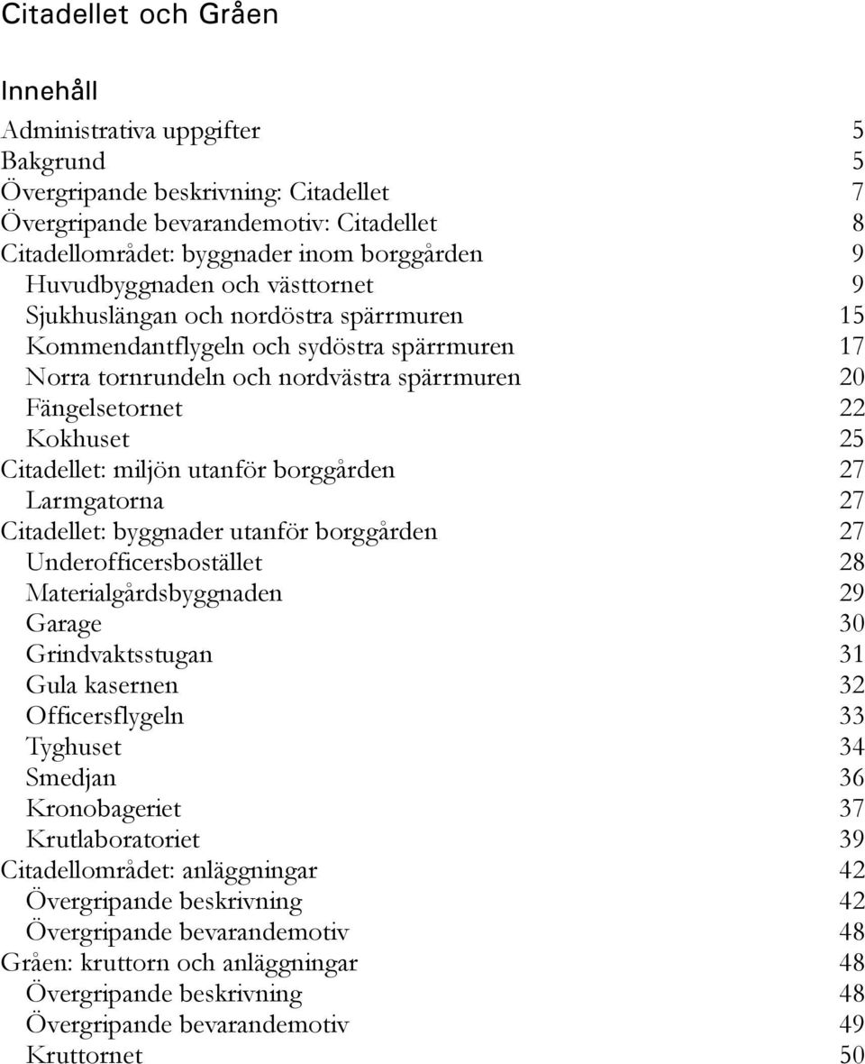 utanför borggården 27 Larmgatorna 27 Citadellet: byggnader utanför borggården 27 Underofficersbostället 28 Materialgårdsbyggnaden 29 Garage 30 Grindvaktsstugan 31 Gula kasernen 32 Officersflygeln 33