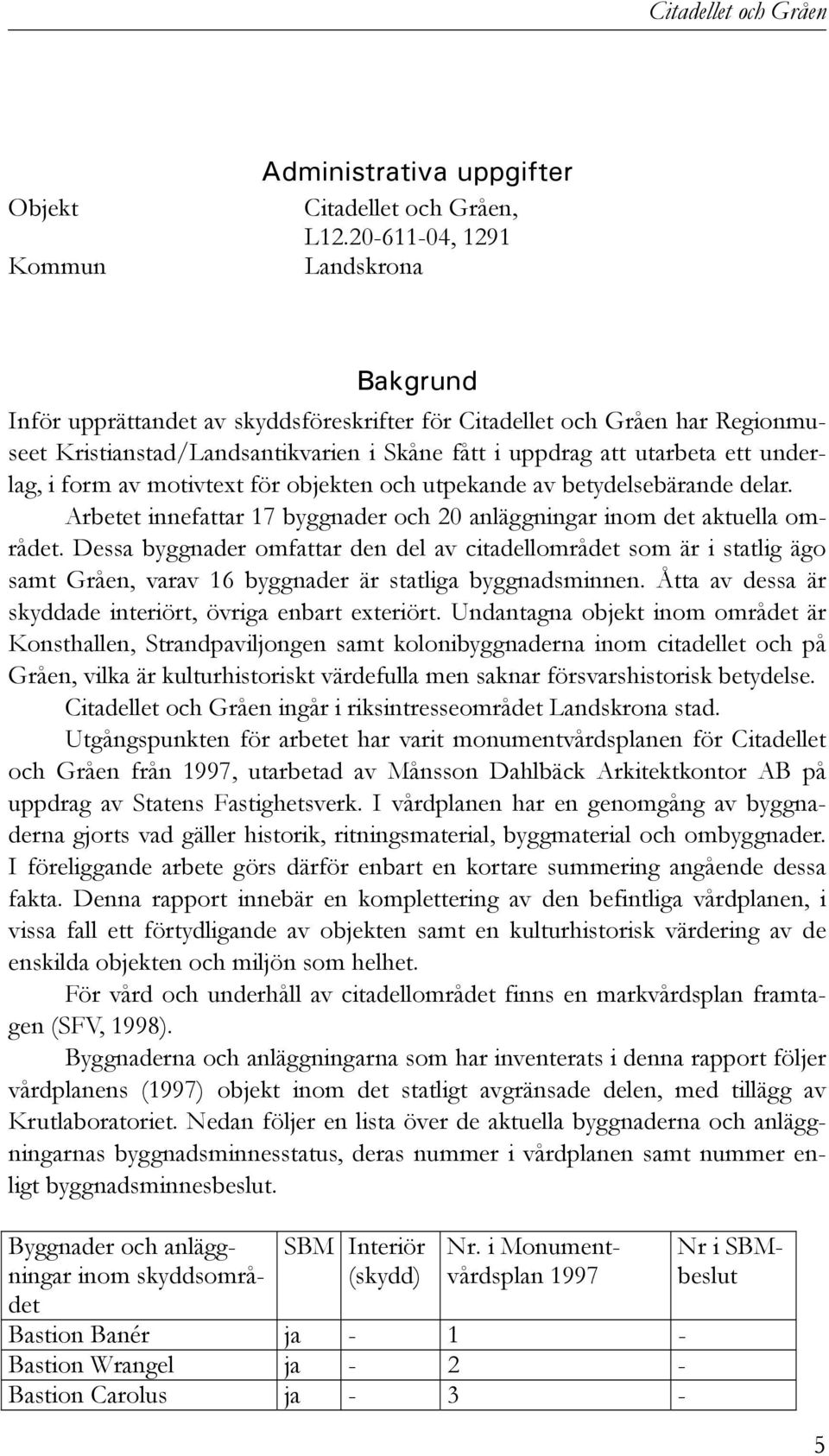 i form av motivtext för objekten och utpekande av betydelsebärande delar. Arbetet innefattar 17 byggnader och 20 anläggningar inom det aktuella området.