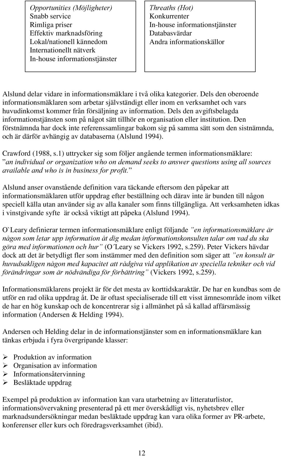 Dels den oberoende informationsmäklaren som arbetar självständigt eller inom en verksamhet och vars huvudinkomst kommer från försäljning av information.