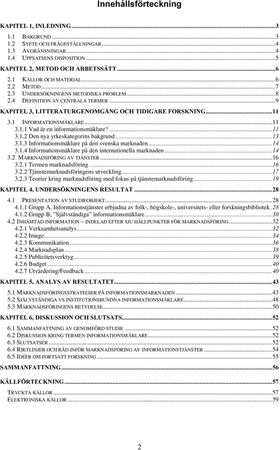 2 MARKNADSFÖRING AV TJÄNSTER...16 3.2.1 Termen marknadsföring 3.2.2 Tjänstemarknadsföringens utveckling 3.2.3 Teorier kring marknadsföring med fokus på tjänstemarknadsföring 4.