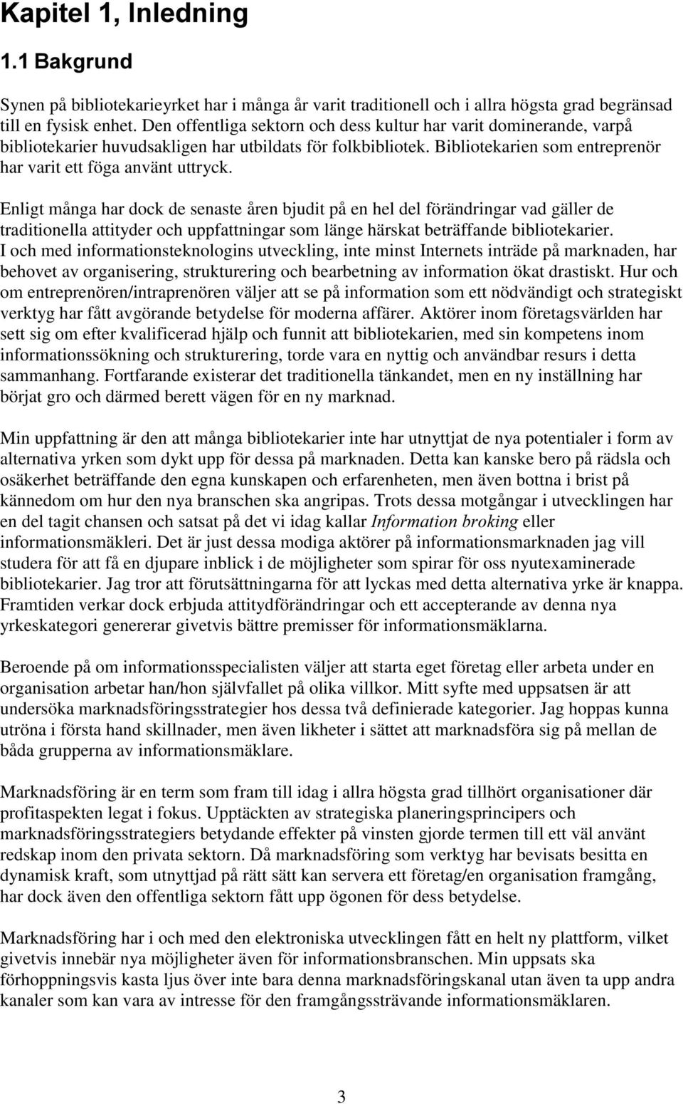 Enligt många har dock de senaste åren bjudit på en hel del förändringar vad gäller de traditionella attityder och uppfattningar som länge härskat beträffande bibliotekarier.