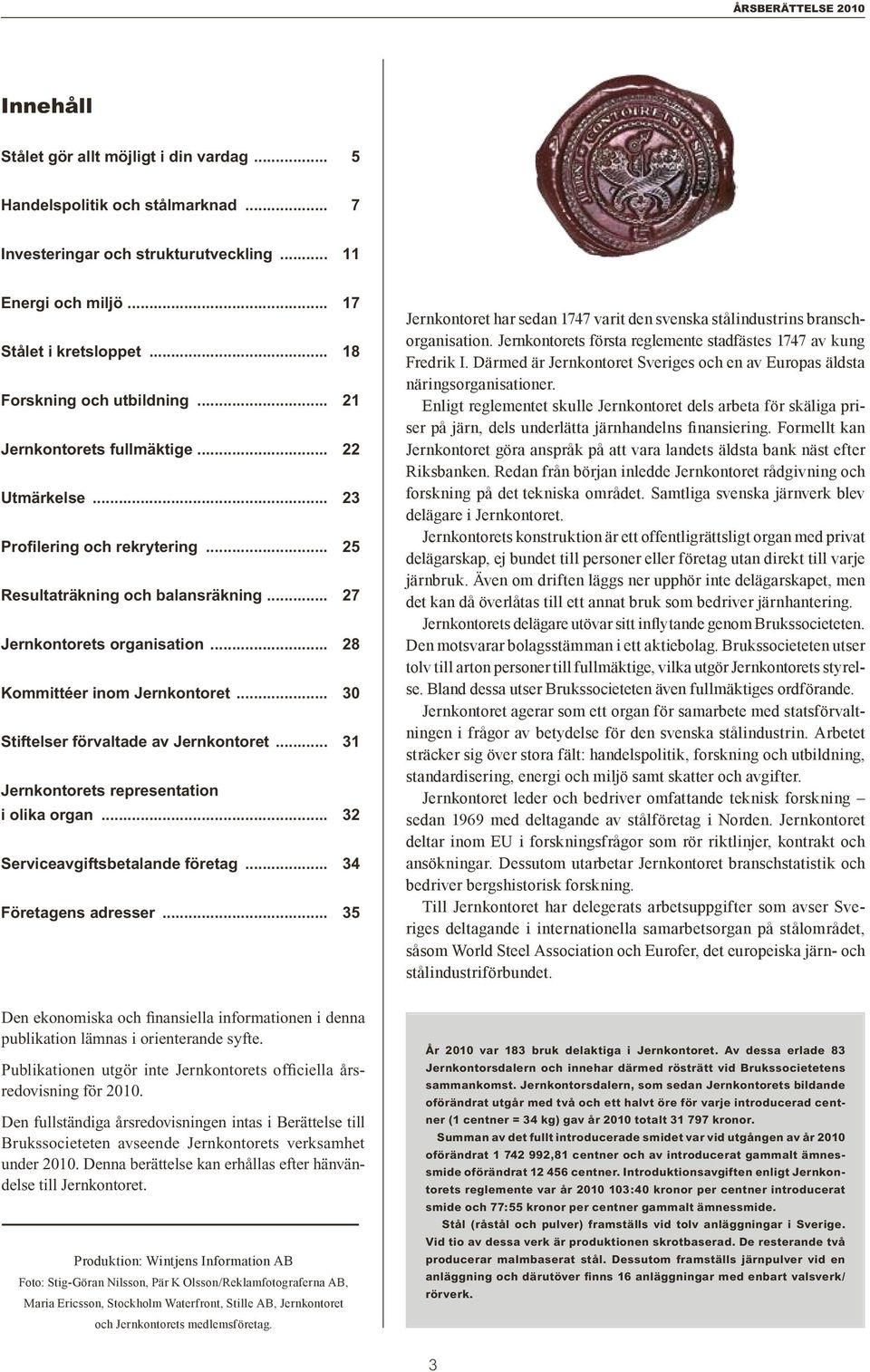 .. 28 Kommittéer inom Jernkontoret... 30 Stiftelser förvaltade av Jernkontoret... 31 Jernkontorets representation i olika organ... 32 Serviceavgiftsbetalande företag... 34 Företagens adresser.