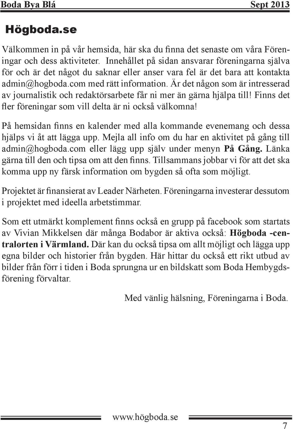 Är det någon som är intresserad av journalistik och redaktörsarbete får ni mer än gärna hjälpa till! Finns det fler föreningar som vill delta är ni också välkomna!