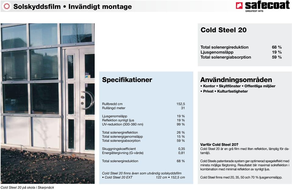 Skuggningskoefficient 0,35 Energiåtergivning (G-värde) 0,81 Total solenergireduktion 68 % Cold Steel 20 finns även som utvändig solskyddsfilm Cold Steel 20 EXT 122 cm 152,5 cm Varför Cold Steel 20?