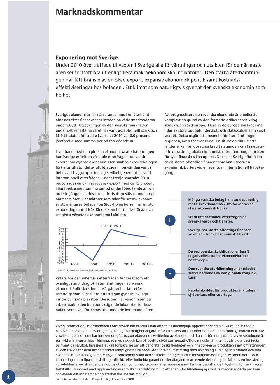 Sveriges ekonomi är för närvarande inne i en återhämtningsfas efter finanskrisens inträde på världsmarknaderna under 2008.