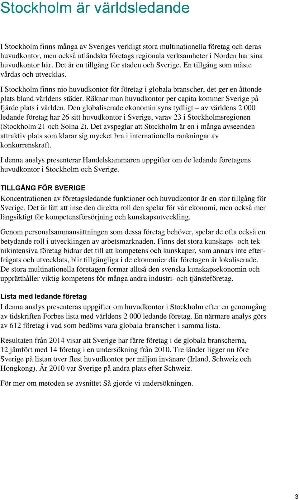 I Stockholm finns nio huvudkontor för företag i globala branscher, det ger en åttonde plats bland världens städer. Räknar man huvudkontor per capita kommer Sverige på fjärde plats i världen.