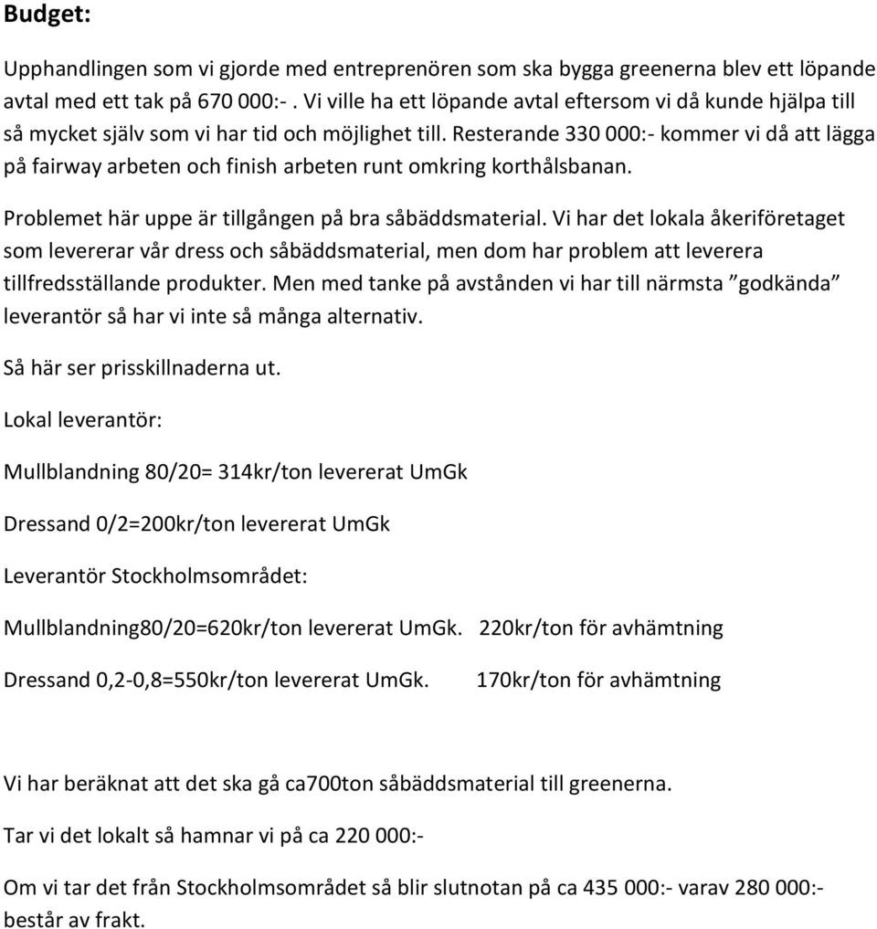 Resterande 330 000:- kommer vi då att lägga på fairway arbeten och finish arbeten runt omkring korthålsbanan. Problemet här uppe är tillgången på bra såbäddsmaterial.