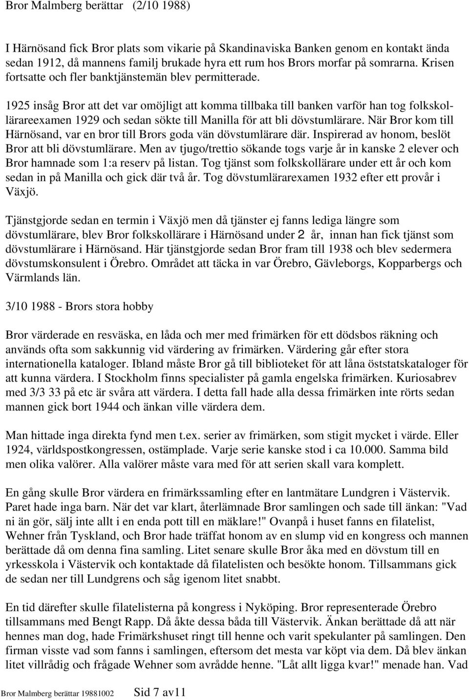 1925 insåg Bror att det var omöjligt att komma tillbaka till banken varför han tog folkskollärareexamen 1929 och sedan sökte till Manilla för att bli dövstumlärare.