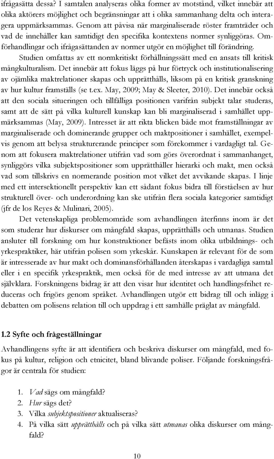 Omförhandlingar och ifrågasättanden av normer utgör en möjlighet till förändring. Studien omfattas av ett normkritiskt förhållningssätt med en ansats till kritisk mångkulturalism.