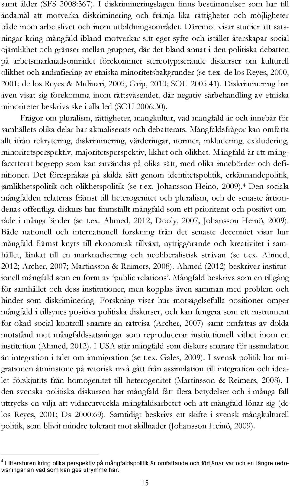 Däremot visar studier att satsningar kring mångfald ibland motverkar sitt eget syfte och istället återskapar social ojämlikhet och gränser mellan grupper, där det bland annat i den politiska debatten