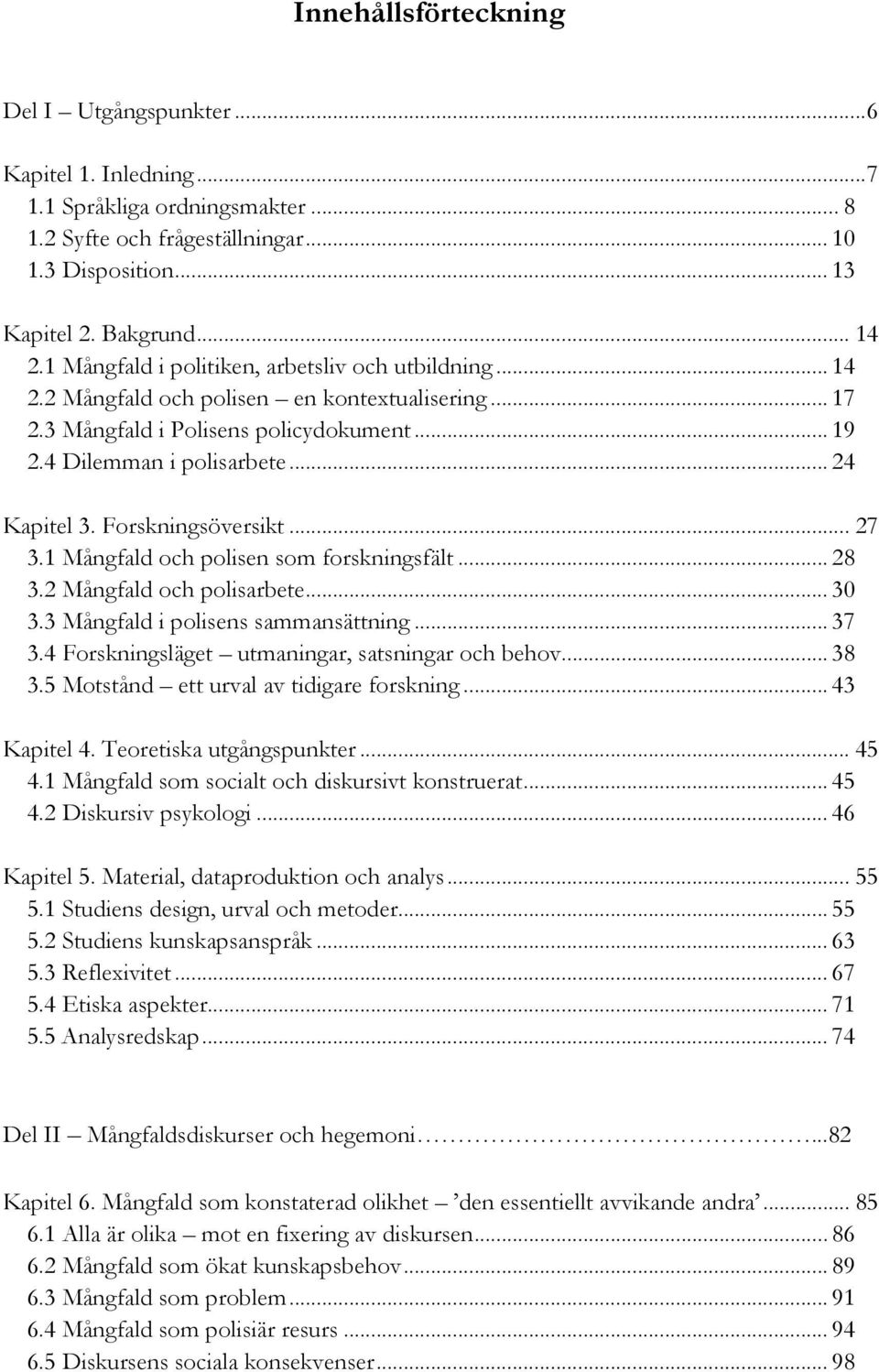 Forskningsöversikt... 27 3.1 Mångfald och polisen som forskningsfält... 28 3.2 Mångfald och polisarbete... 30 3.3 Mångfald i polisens sammansättning... 37 3.