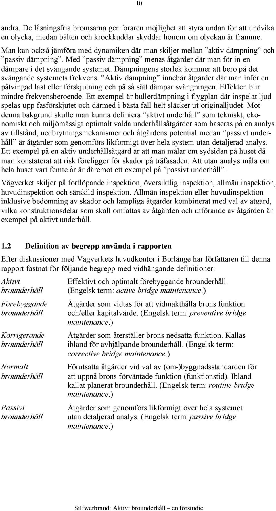 Dämpningens storlek kommer att bero på det svängande systemets frekvens. Aktiv dämpning innebär åtgärder där man inför en påtvingad last eller förskjutning och på så sätt dämpar svängningen.