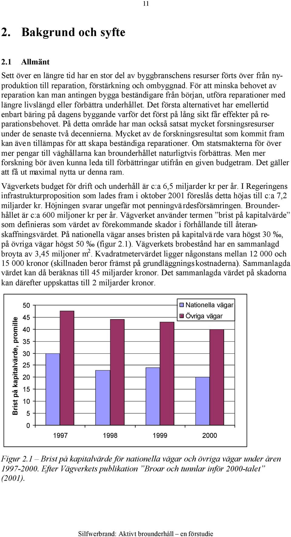 Det första alternativet har emellertid enbart bäring på dagens byggande varför det först på lång sikt får effekter på reparationsbehovet.