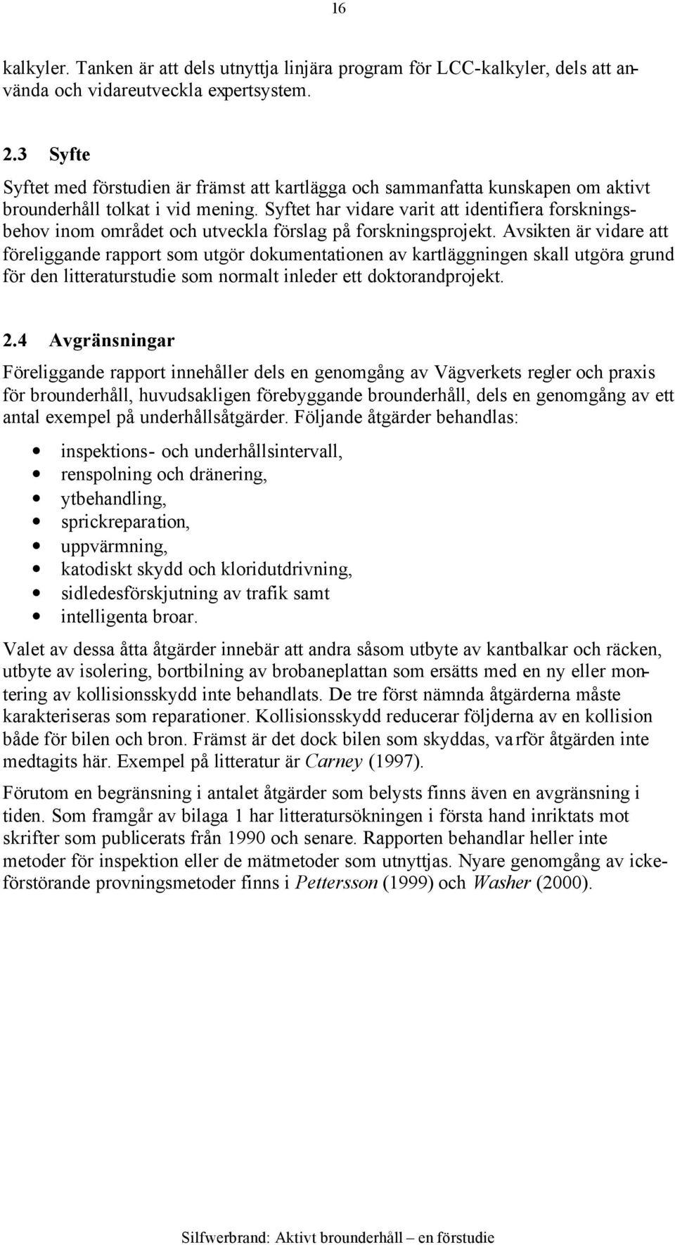 Syftet har vidare varit att identifiera forskningsbehov inom området och utveckla förslag på forskningsprojekt.