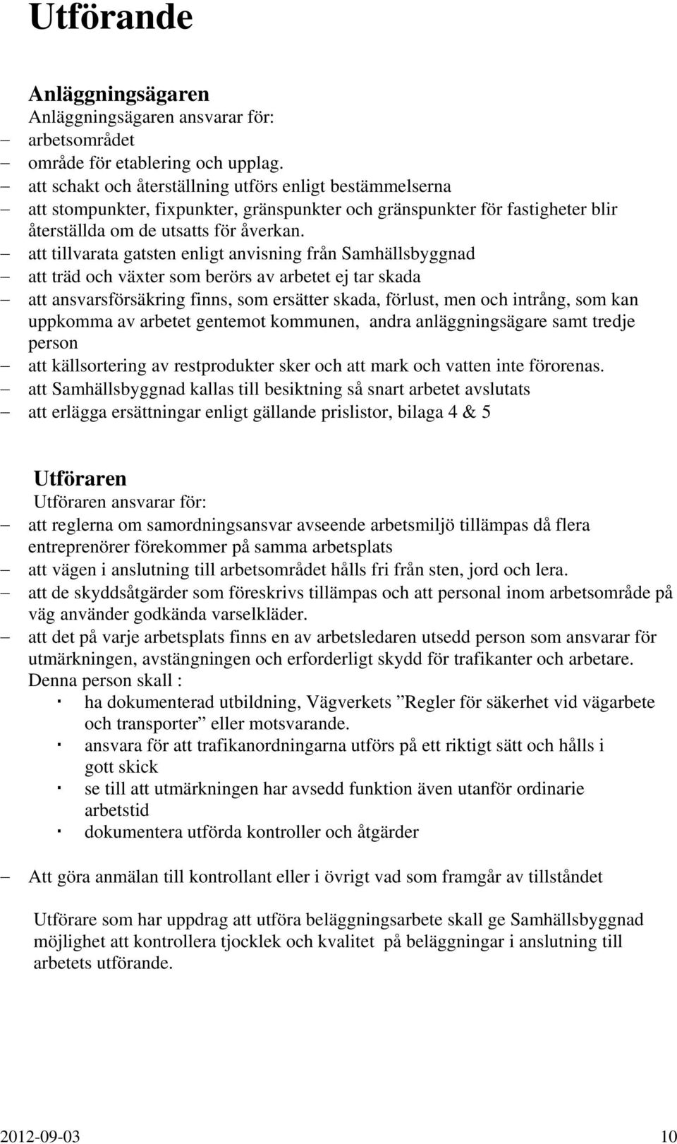 att tillvarata gatsten enligt anvisning från Samhällsbyggnad att träd och växter som berörs av arbetet ej tar skada att ansvarsförsäkring finns, som ersätter skada, förlust, men och intrång, som kan