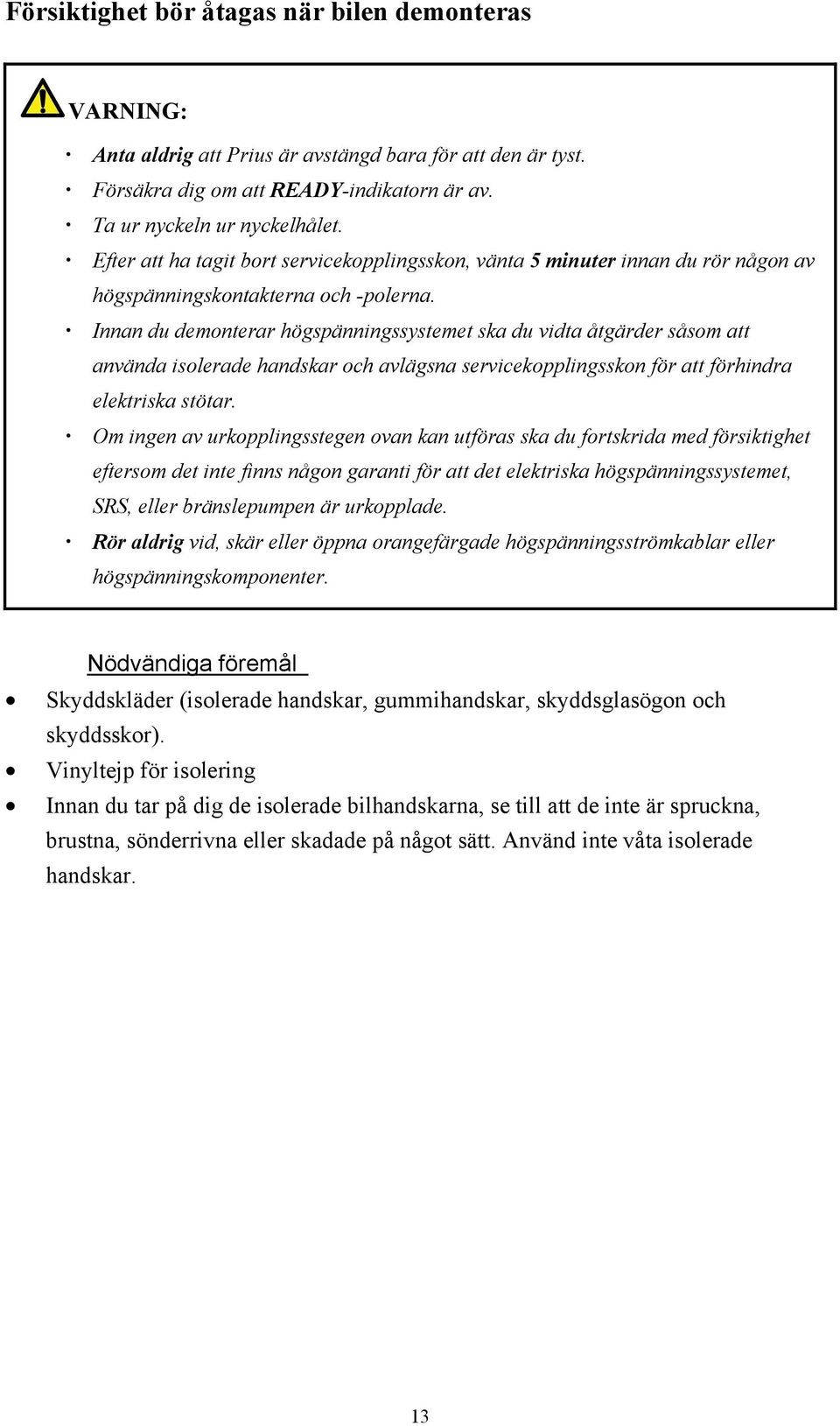 Innan du demonterar högspänningssystemet ska du vidta åtgärder såsom att använda isolerade handskar och avlägsna servicekopplingsskon för att förhindra elektriska stötar.