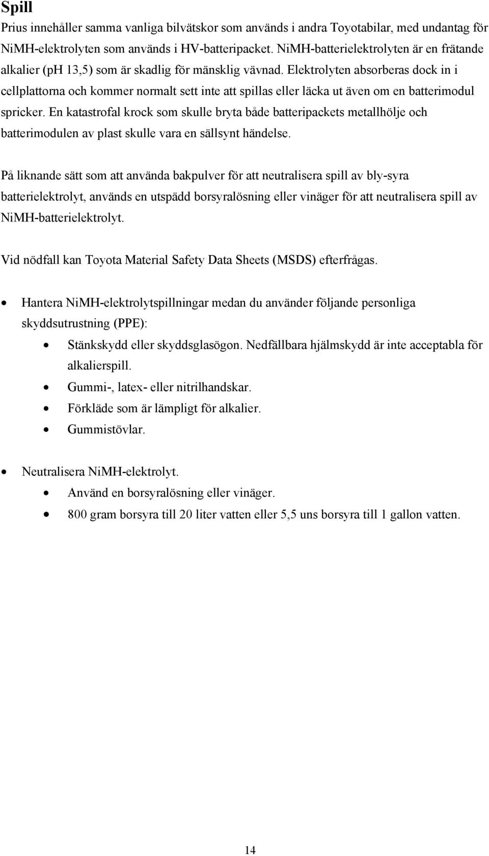 Elektrolyten absorberas dock in i cellplattorna och kommer normalt sett inte att spillas eller läcka ut även om en batterimodul spricker.