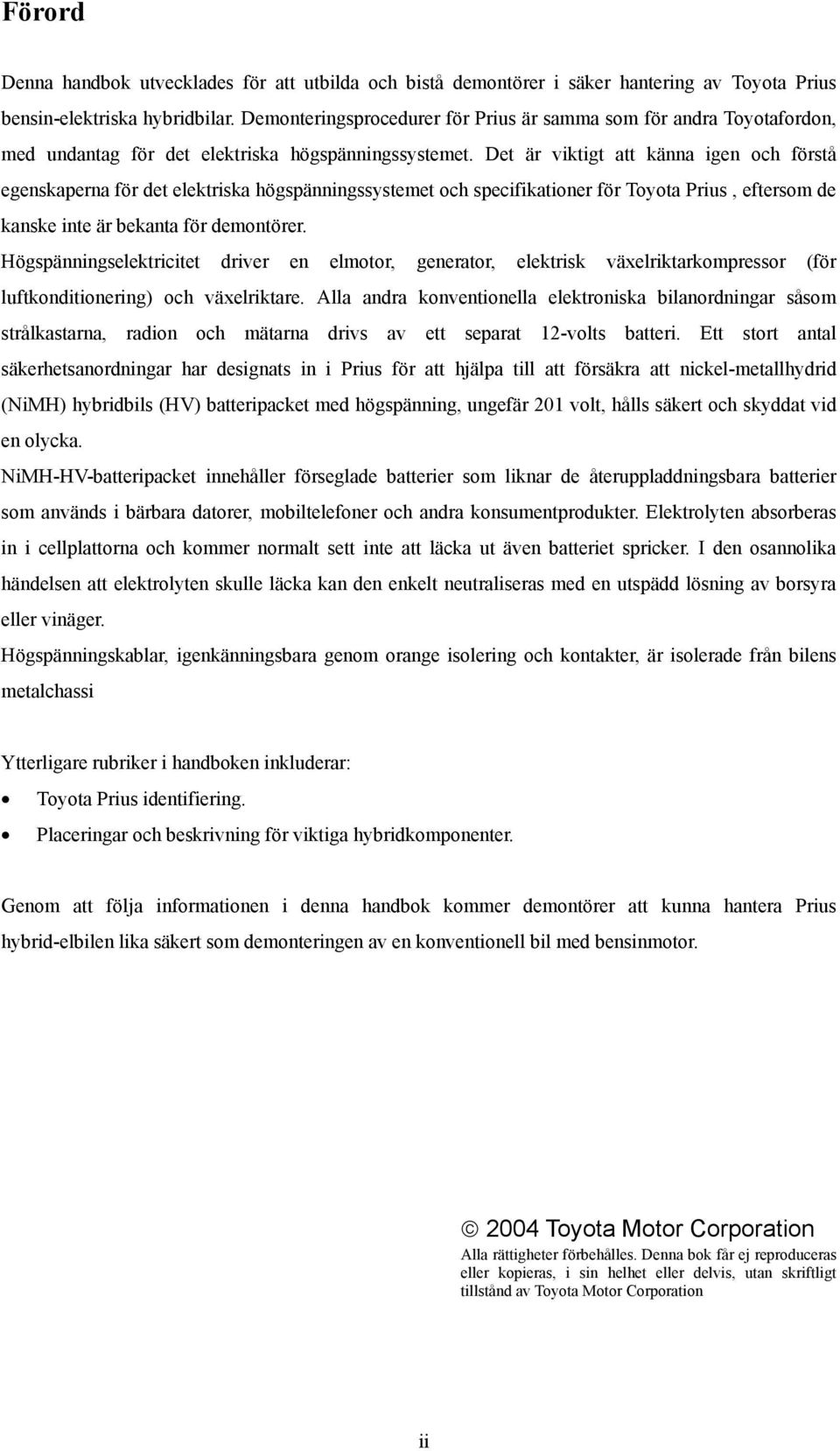 Det är viktigt att känna igen och förstå egenskaperna för det elektriska högspänningssystemet och specifikationer för Toyota Prius, eftersom de kanske inte är bekanta för demontörer.