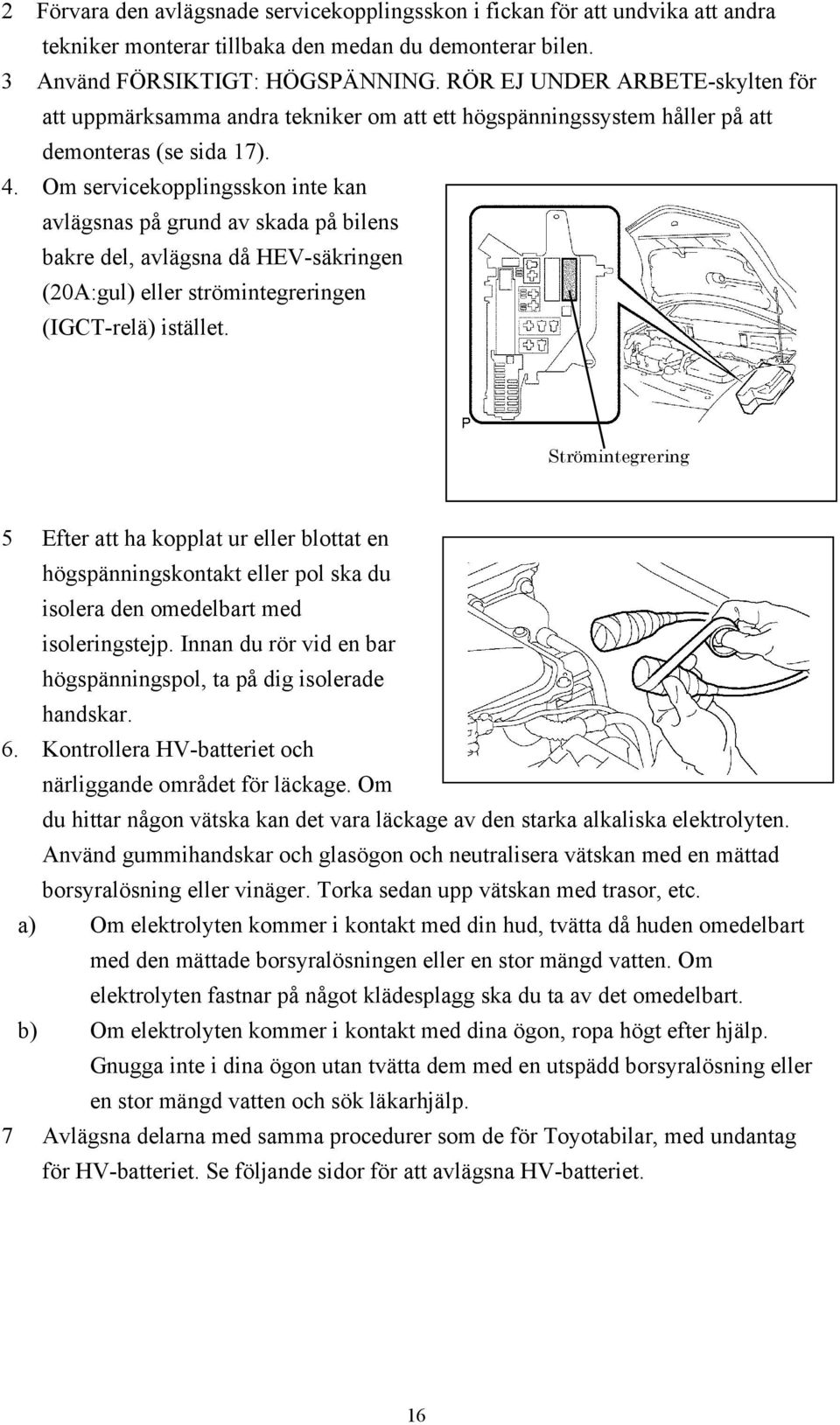 Om servicekopplingsskon inte kan avlägsnas på grund av skada på bilens bakre del, avlägsna då HEV-säkringen (20A:gul) eller strömintegreringen (IGCT-relä) istället.